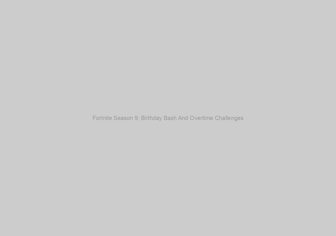 Fortnite Season 9: Birthday Bash And Overtime Challenges